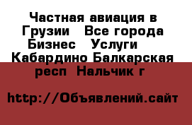 Частная авиация в Грузии - Все города Бизнес » Услуги   . Кабардино-Балкарская респ.,Нальчик г.